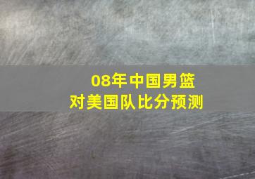 08年中国男篮对美国队比分预测