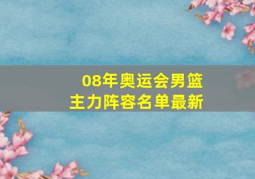 08年奥运会男篮主力阵容名单最新