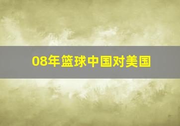 08年篮球中国对美国