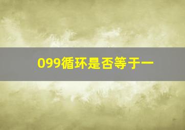 099循环是否等于一