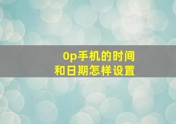 0p手机的时间和日期怎样设置