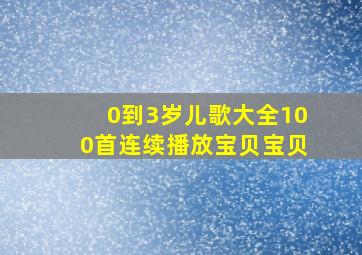 0到3岁儿歌大全100首连续播放宝贝宝贝