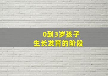 0到3岁孩子生长发育的阶段