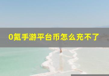 0氪手游平台币怎么充不了