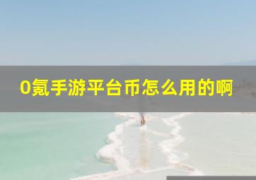 0氪手游平台币怎么用的啊