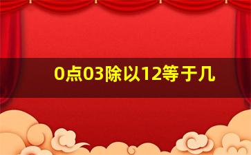 0点03除以12等于几