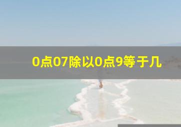 0点07除以0点9等于几