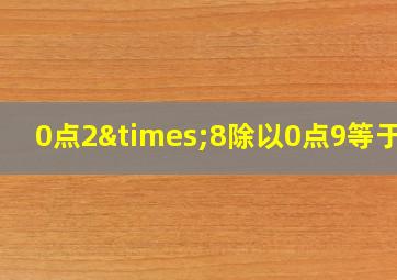 0点2×8除以0点9等于几