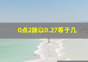 0点2除以0.27等于几