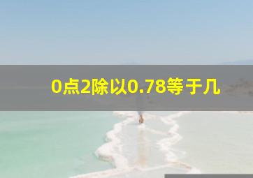 0点2除以0.78等于几