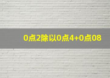 0点2除以0点4+0点08