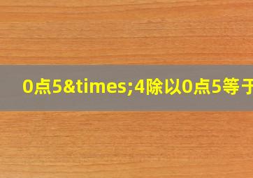 0点5×4除以0点5等于几