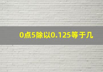 0点5除以0.125等于几