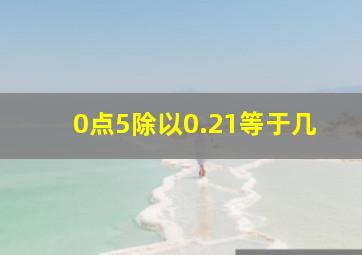 0点5除以0.21等于几