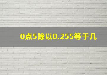 0点5除以0.255等于几