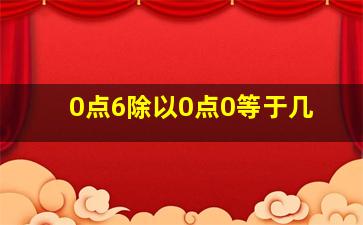 0点6除以0点0等于几