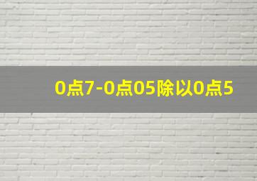 0点7-0点05除以0点5