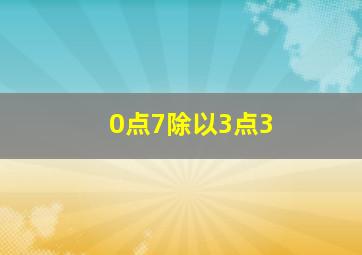 0点7除以3点3