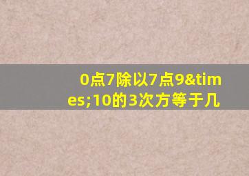 0点7除以7点9×10的3次方等于几