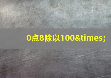 0点8除以100×