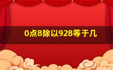 0点8除以928等于几