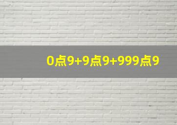 0点9+9点9+999点9