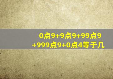 0点9+9点9+99点9+999点9+0点4等于几