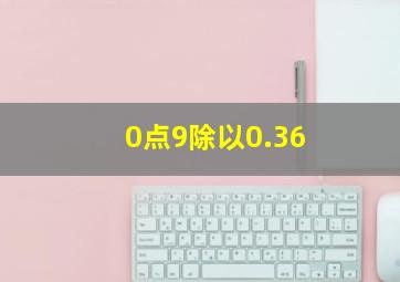 0点9除以0.36