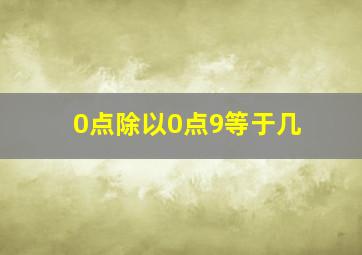 0点除以0点9等于几