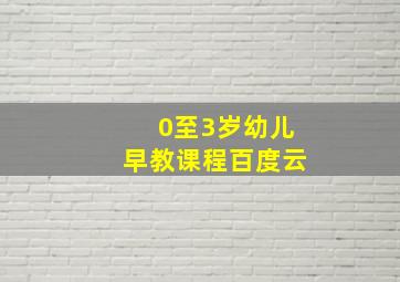 0至3岁幼儿早教课程百度云