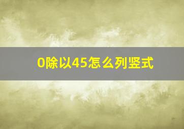 0除以45怎么列竖式