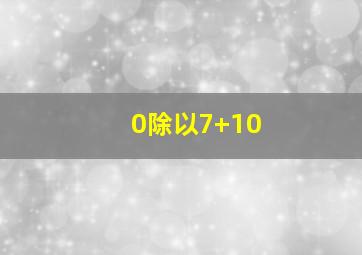 0除以7+10