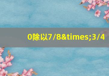 0除以7/8×3/4