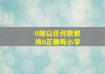 0除以任何数都得0正确吗小学