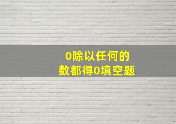 0除以任何的数都得0填空题