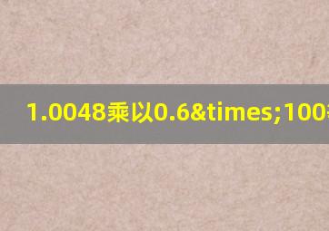 1.0048乘以0.6×100等于几