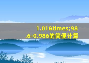 1.01×98.6-0.986的简便计算