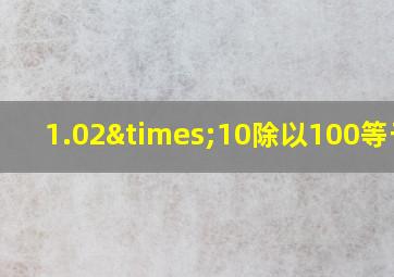 1.02×10除以100等于几