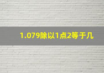 1.079除以1点2等于几