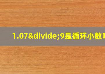 1.07÷9是循环小数吗