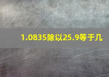 1.0835除以25.9等于几