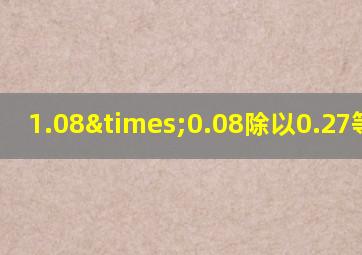 1.08×0.08除以0.27等于几