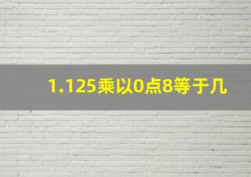 1.125乘以0点8等于几