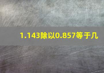 1.143除以0.857等于几