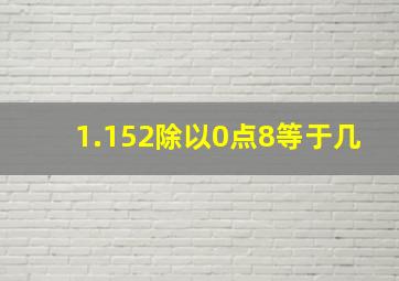 1.152除以0点8等于几