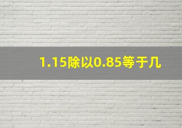 1.15除以0.85等于几