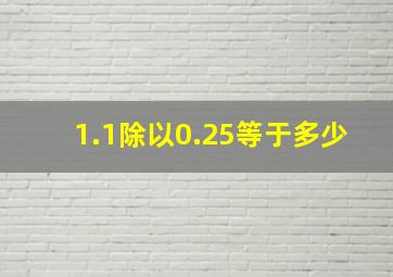 1.1除以0.25等于多少