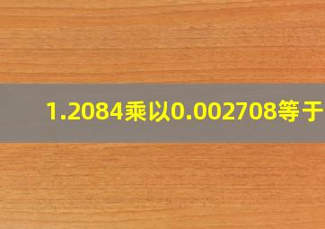 1.2084乘以0.002708等于几