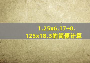 1.25x6.17+0.125x18.3的简便计算