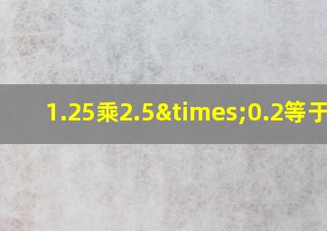 1.25乘2.5×0.2等于几